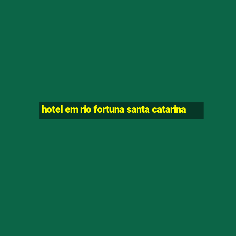 hotel em rio fortuna santa catarina