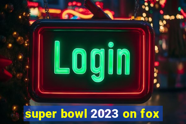 super bowl 2023 on fox