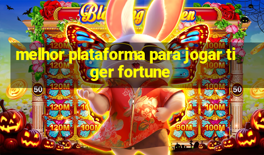 melhor plataforma para jogar tiger fortune