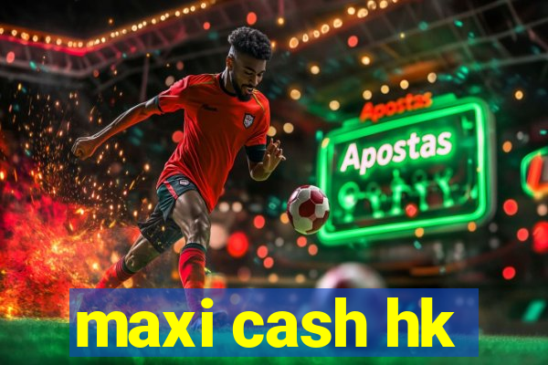 maxi cash hk