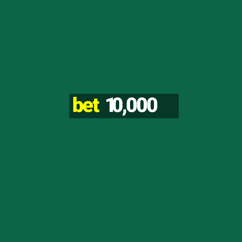 bet 10,000