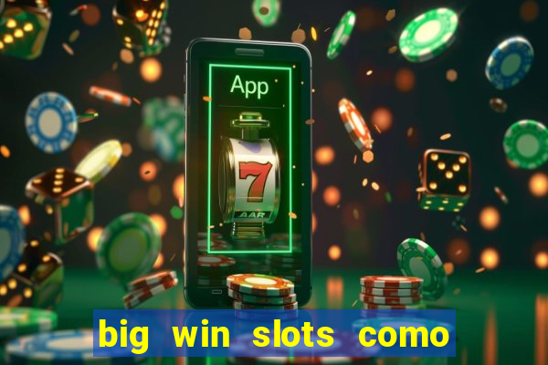 big win slots como sacar dinheiro