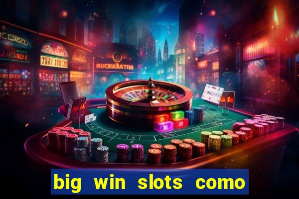 big win slots como sacar dinheiro