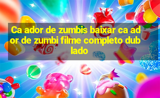 Ca ador de zumbis baixar ca ador de zumbi filme completo dublado