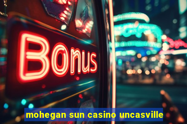 mohegan sun casino uncasville