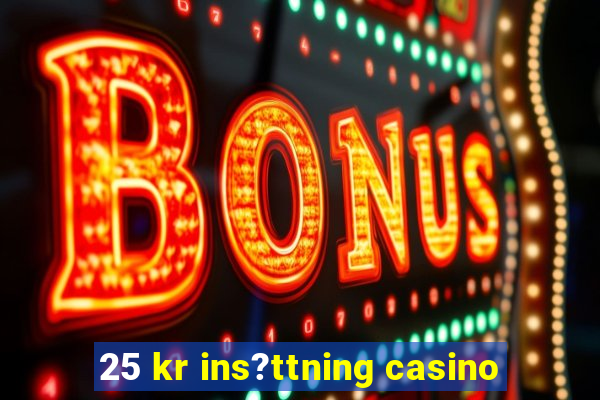 25 kr ins?ttning casino