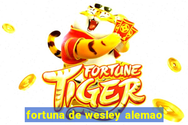 fortuna de wesley alemao