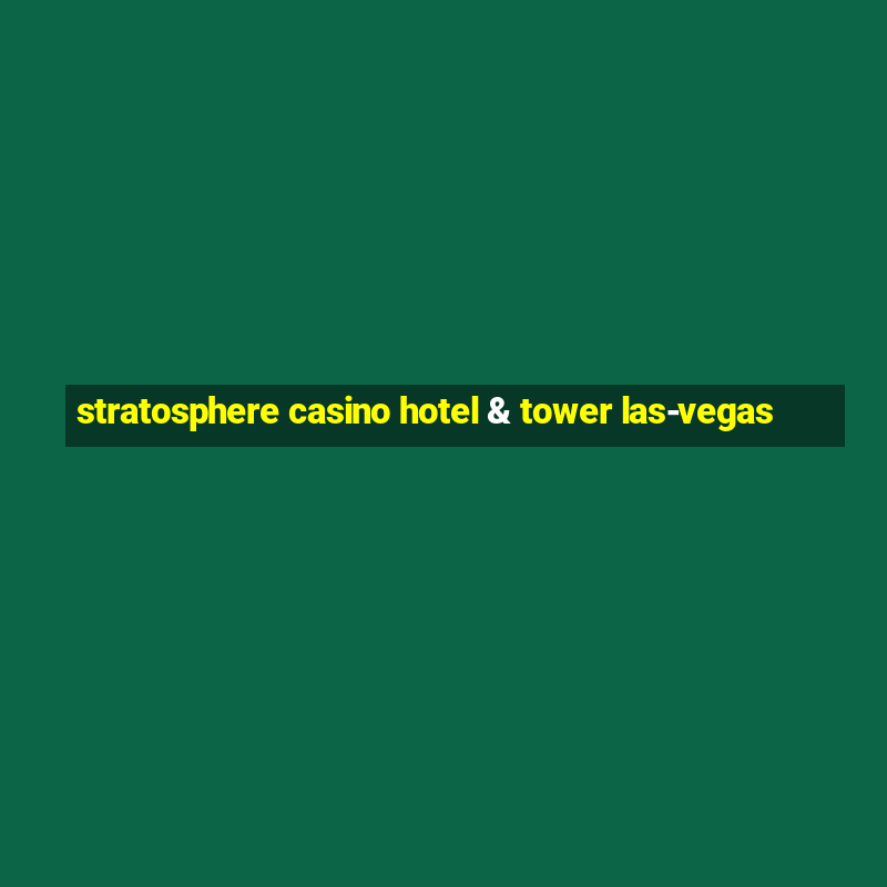 stratosphere casino hotel & tower las-vegas