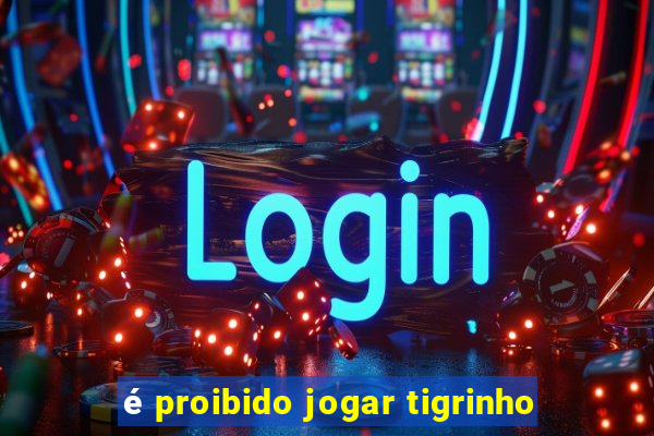 é proibido jogar tigrinho