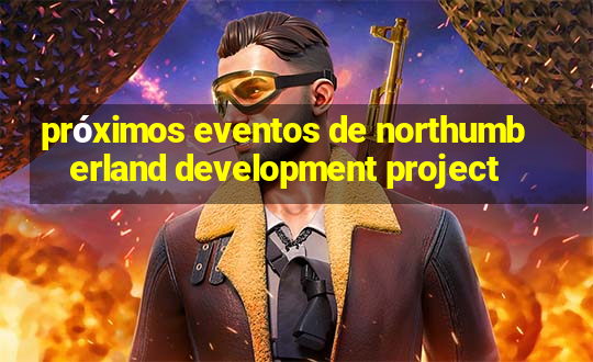 próximos eventos de northumberland development project