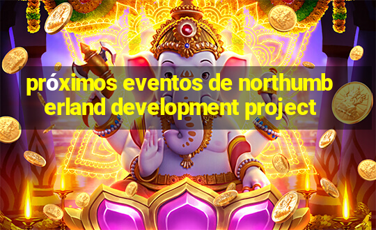 próximos eventos de northumberland development project