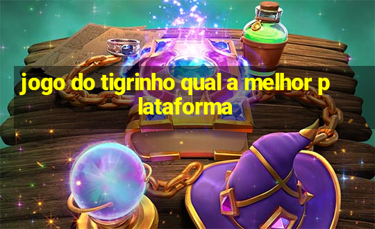 jogo do tigrinho qual a melhor plataforma