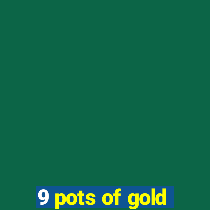 9 pots of gold