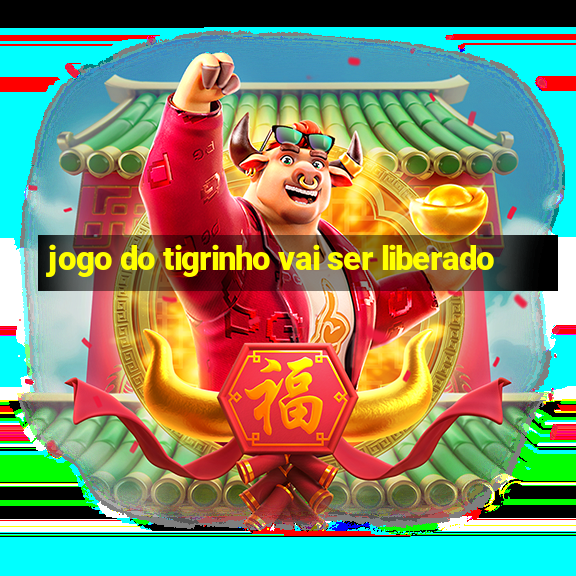 jogo do tigrinho vai ser liberado