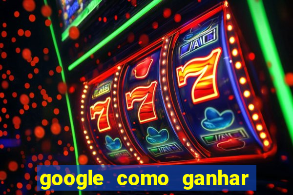 google como ganhar dinheiro de graça