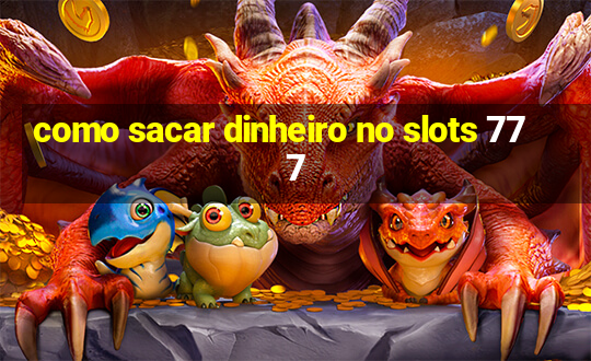 como sacar dinheiro no slots 777