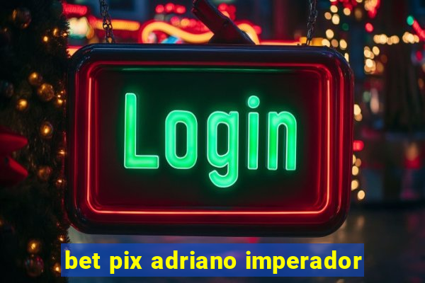 bet pix adriano imperador