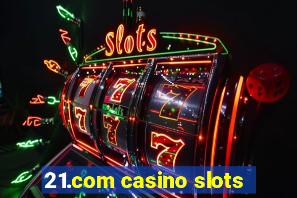 21.com casino slots