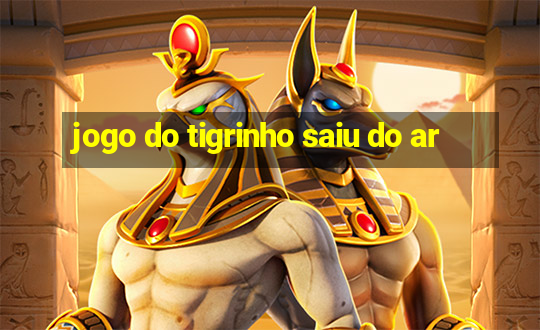 jogo do tigrinho saiu do ar