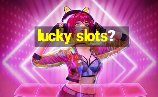 lucky slots?