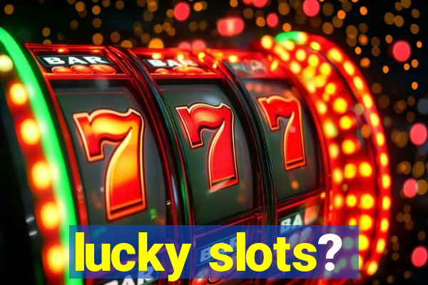 lucky slots?