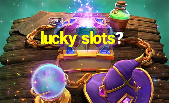 lucky slots?