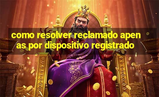 como resolver reclamado apenas por dispositivo registrado