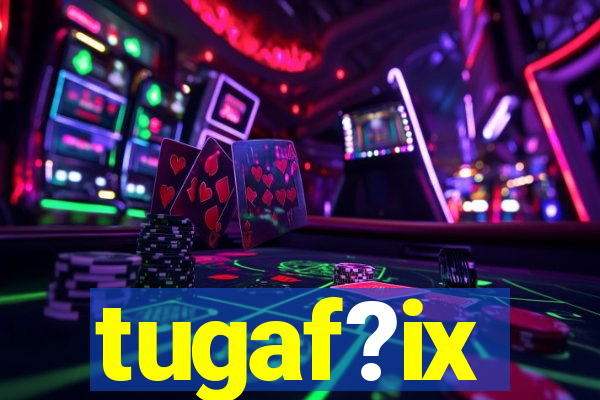 tugaf?ix