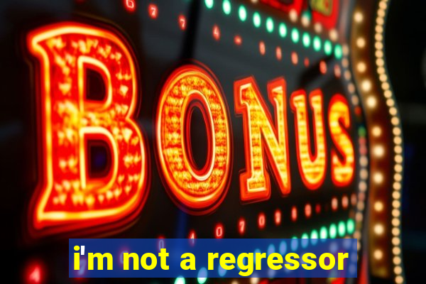 i'm not a regressor