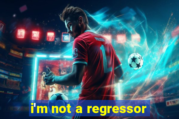 i'm not a regressor