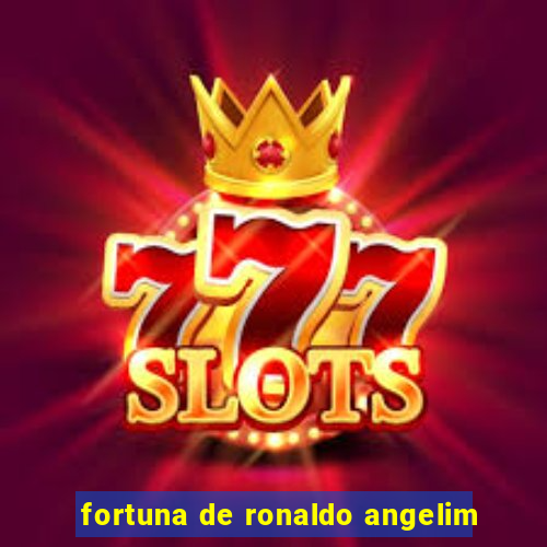 fortuna de ronaldo angelim