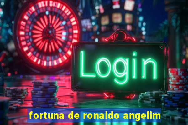 fortuna de ronaldo angelim