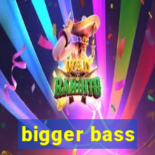 bigger bass