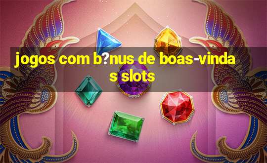 jogos com b?nus de boas-vindas slots