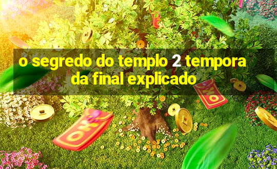 o segredo do templo 2 temporada final explicado