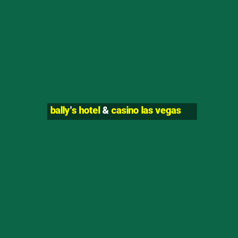 bally's hotel & casino las vegas