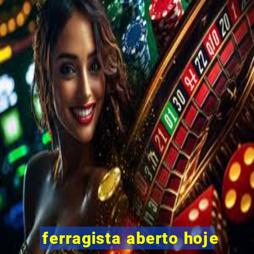 ferragista aberto hoje