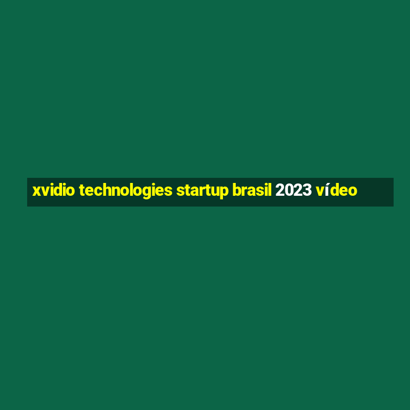 xvidio technologies startup brasil 2023 vídeo