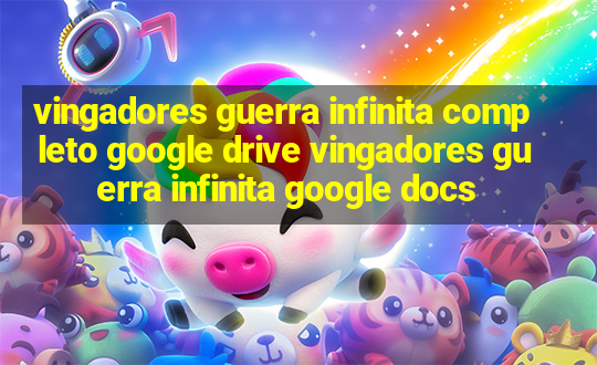 vingadores guerra infinita completo google drive vingadores guerra infinita google docs