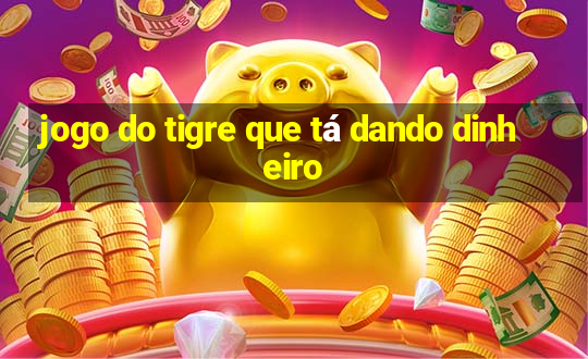 jogo do tigre que tá dando dinheiro