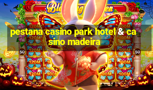 pestana casino park hotel & casino madeira