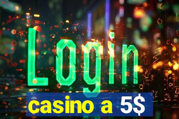 casino a 5$