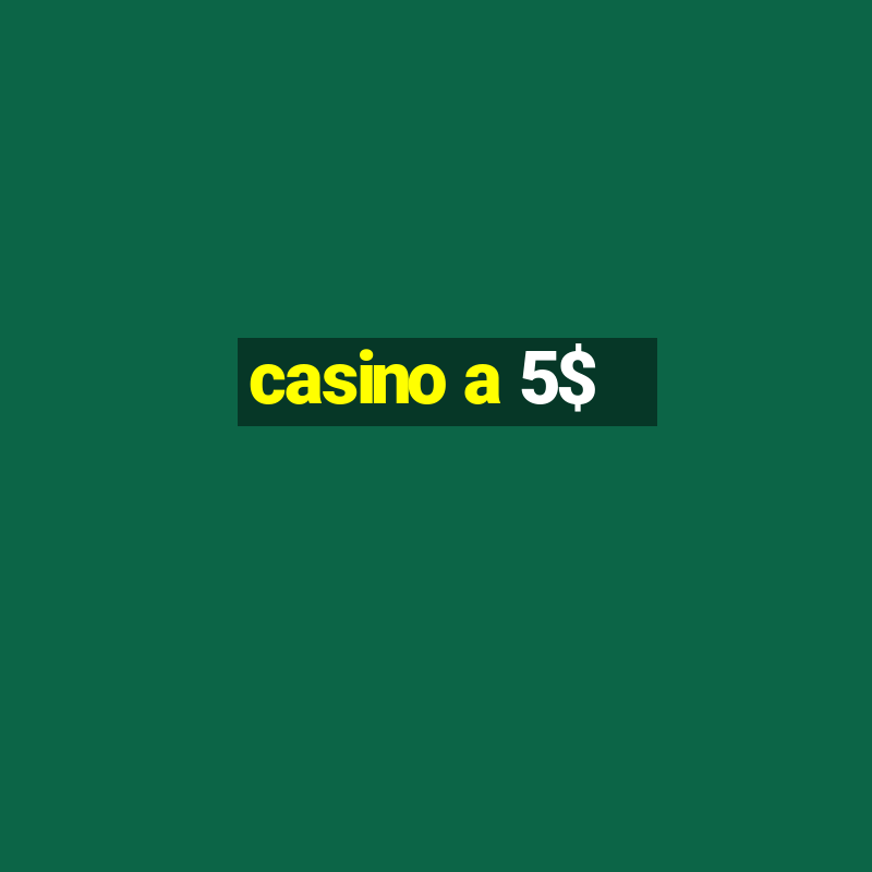 casino a 5$