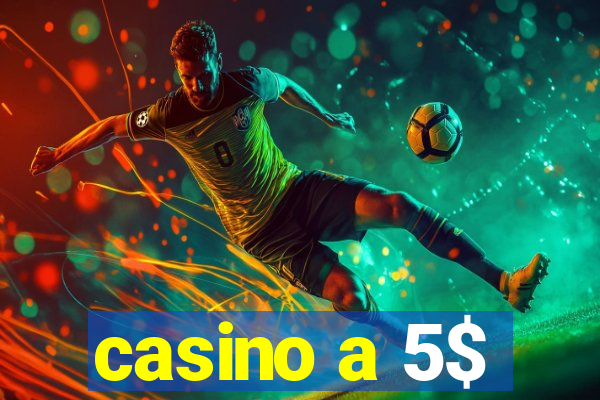 casino a 5$