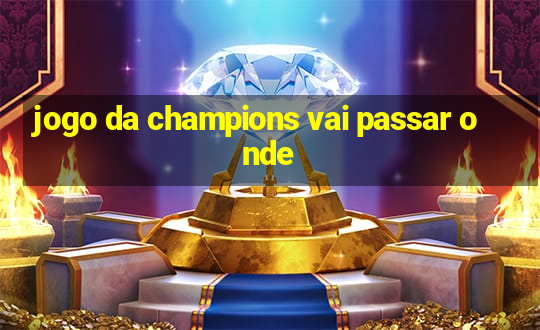 jogo da champions vai passar onde