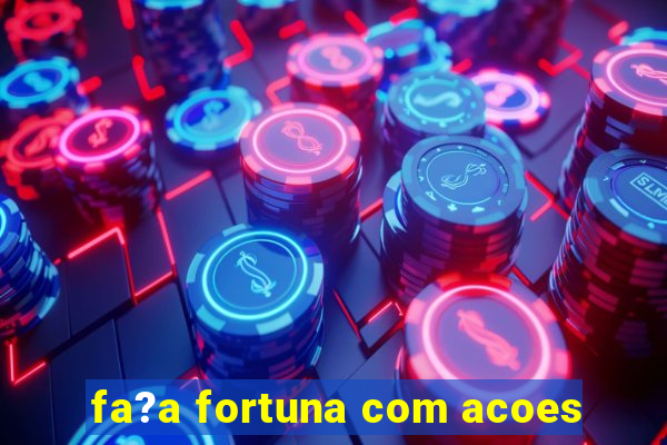 fa?a fortuna com acoes