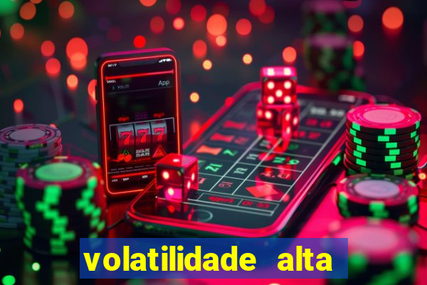 volatilidade alta no jogo