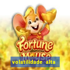 volatilidade alta no jogo