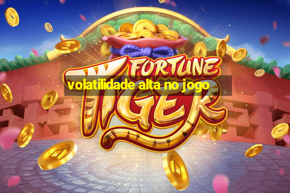 volatilidade alta no jogo