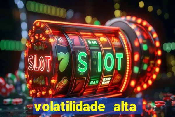 volatilidade alta no jogo